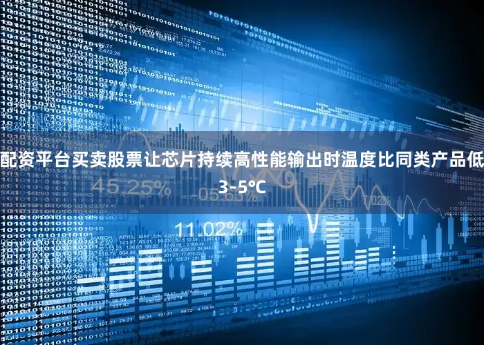 配资平台买卖股票让芯片持续高性能输出时温度比同类产品低3-5℃