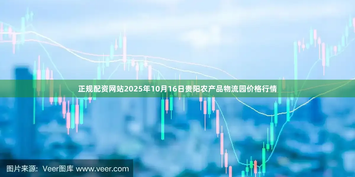 正规配资网站2025年10月16日贵阳农产品物流园价格行情